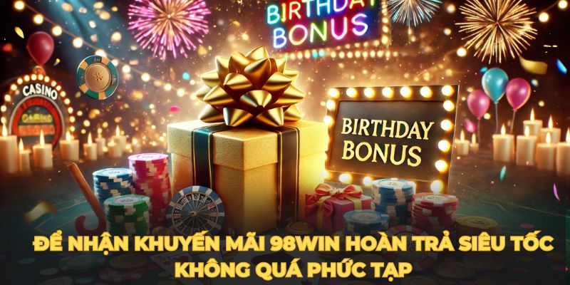 Để nhận khuyến mãi 98Win hoàn trả siêu tốc không quá phức tạp